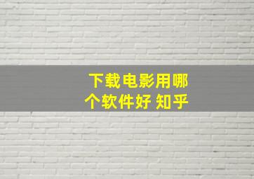 下载电影用哪个软件好 知乎